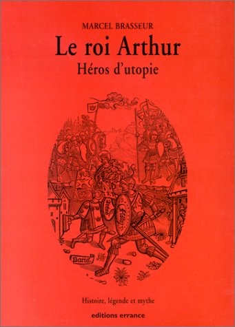 La geste des Bretons. Tome 1, Le roi Arthur, héros d'utopie. Histoire, légende et mythe