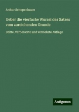 Ueber die vierfache Wurzel des Satzes vom zureichenden Grunde: Dritte, verbesserte und vermehrte Auflage