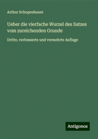 Ueber die vierfache Wurzel des Satzes vom zureichenden Grunde: Dritte, verbesserte und vermehrte Auflage