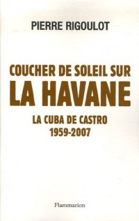 Coucher de soleil sur La Havane : La Cuba de Castro 1959-2007