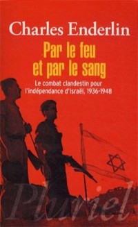 Par le feu et par le sang: Le combat clandestin pour l'indépendance d'Israël 1936-1948