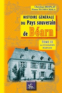 Histoire Generale du Pays Souverain de Bearn - Tome III : la Civilisation Bearnaise