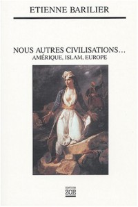 Nous autres civilisations... : Amérique, Islam, Europe