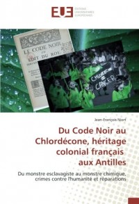 Du Code Noir au Chlordécone, héritage colonial français aux Antilles: Du monstre esclavagiste au monstre chimique, crimes contre l'humanité et réparations