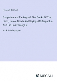 Gargantua and Pantagruel; Five Books Of The Lives, Heroic Deeds And Sayings Of Gargantua And His Son Pantagruel: Book 5 - in large print