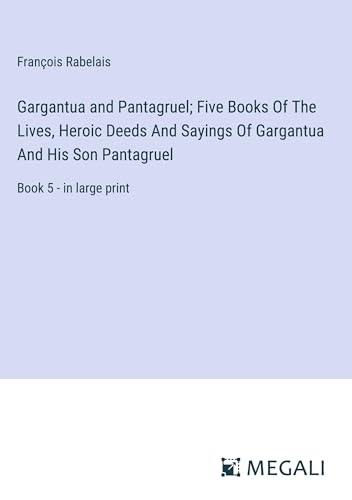 Gargantua and Pantagruel; Five Books Of The Lives, Heroic Deeds And Sayings Of Gargantua And His Son Pantagruel: Book 5 - in large print [9783387314557]