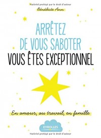 Arrêtez de vous saboter, vous êtes exceptionnel !: En amour, au travail, en famille.