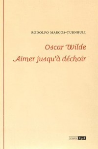 Oscar Wilde : Aimer jusqu'à déchoir