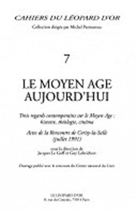 Le Moyen Age aujourd'hui: Trois regards contemporains sur le Moyen Age, histoire, théologie, cinéma : actes de la Rencontre de Cerisy-la-Salle, juillet 1991