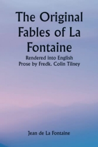 The Original Fables of La Fontaine; Rendered into English Prose by Fredk. Colin Tilney
