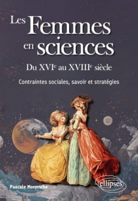 Les Femmes en sciences. Du XVIe au XVIIIe siècle: Contraintes sociales, savoir et stratégies