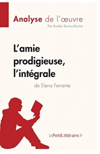 L'amie prodigieuse d'Elena Ferrante, l'intégrale (Analyse de l'oeuvre): Comprendre la littérature avec lePetitLittéraire.fr