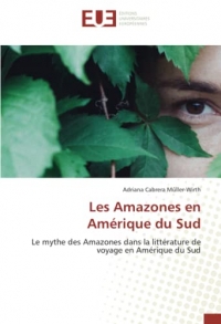 Les Amazones en Amérique du Sud: Le mythe des Amazones dans la littérature de voyage en Amérique du Sud