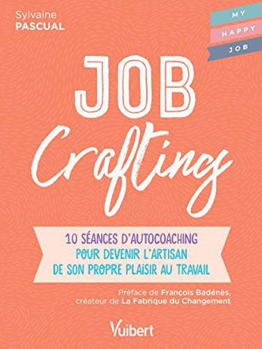 Job Crafting - 10 séances d autocoaching pour devenir l artisan de son propre plaisir au travail