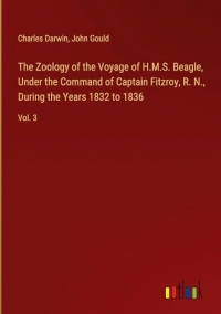 The Zoology of the Voyage of H.M.S. Beagle, Under the Command of Captain Fitzroy, R. N., During the Years 1832 to 1836: Vol. 3
