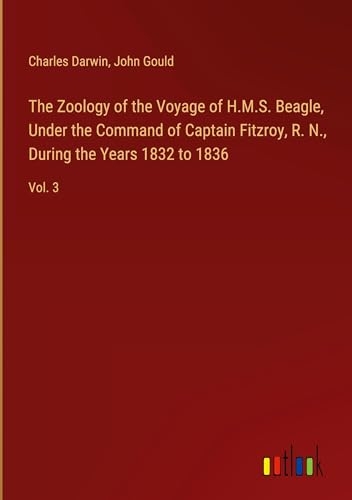 The Zoology of the Voyage of H.M.S. Beagle, Under the Command of Captain Fitzroy, R. N., During the Years 1832 to 1836: Vol. 3 [9783368758592]