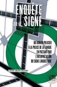 Enquête sur le signe: Du roman policier à la police de la langue en passant par l'interprétation du signe linguistique