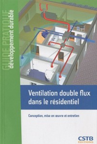 Ventilation double flux dans le résidentiel: Conception, mise en oeuvre et entretien.