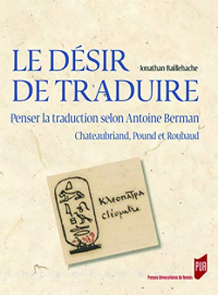 Le Desir de Traduire - Penser la Traduction Selon Antoine Berman, Chateaubriand, Pound et Roubaud