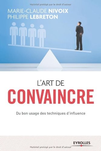 L'art de convaincre: Du bon usage des techniques d'influence
