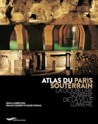 Atlas du Paris souterrain - La doublure sombre de la ville Lumière
