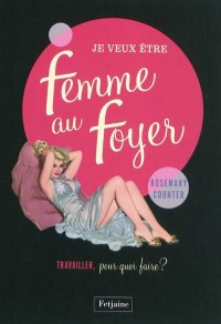 Je veux être une femme au foyer : Travailler, pour quoi faire ?