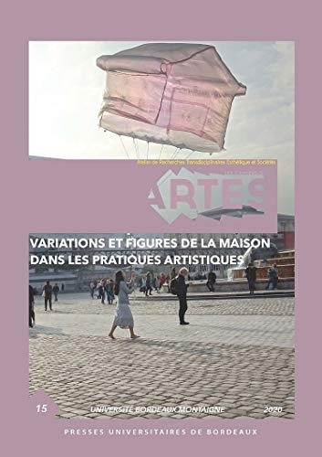 Variations et Figures de la Maison Dans les Pratiques Artistiques
