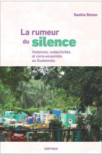 La rumeur du silence : Violences, subjectivités et vivre-ensemble au Guatemala