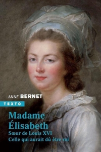 Madame Elisabeth: soeur de Louis XVI. celle qui aurait du ^étre roi
