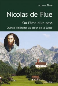 Nicolas de Flue : Ou l'âme d'un pays, quinze itinéraires au coeur de la Suisse