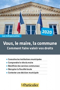 Vous, le maire, la commune : Comment faire valoir vos droits