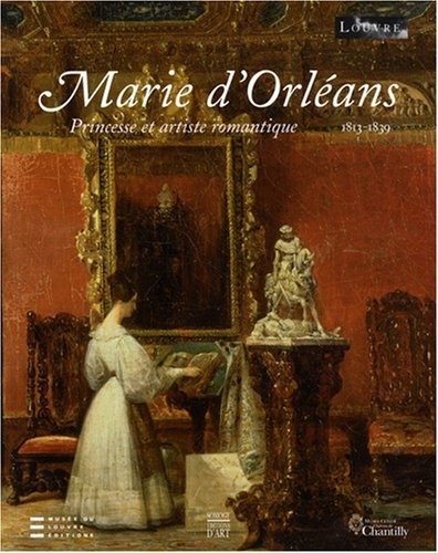 Marie d'Orléans : Princesse et artiste romantique 1813-1839