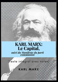 KARL MARX: Le Capital, suivi du Manifeste du parti communiste (Texte intégral avec notes)