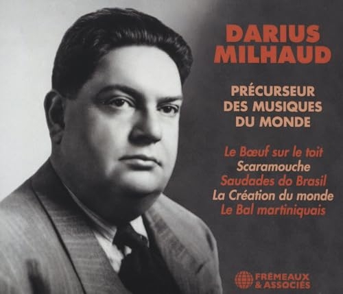 DARIUS MILHAUD PRÉCURSEUR DES MUSIQUES DU MONDE: LE BOEUF SUR LE TOIT • SCARAMOUCHE • SAUDADES DO BRASIL • LA CRÉATION DU MONDE • LE BAL MARTINIQUAIS