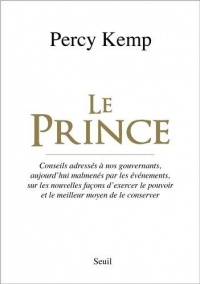 Le Prince. Conseils adressés à nos gouvernants, aujourd'hui malmenés par les événements, sur les nou