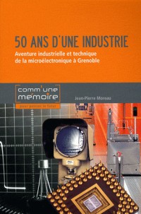 50 ans d'une industrie : Aventure industrielle et technique de la microélectronique à Grenoble