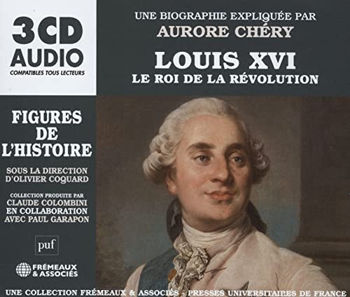 LOUIS XVI LE ROI DE LA RÉVOLUTION, FIGURES DE L’HISTOIRE UNE BIOGRAPHIE EXPLIQUÉE