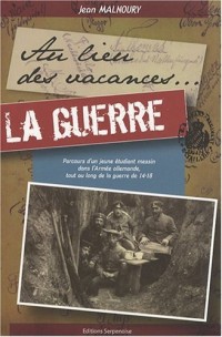 Au lieu des vacances... la guerre : Parcours d'un jeune étudiant messin dans l'armée allemande, tout au long de la guerre de 14-18