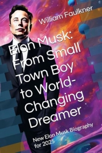 Elon Musk: From Small Town Boy to World-Changing Dreamer: New Elon Musk Biography for 2025