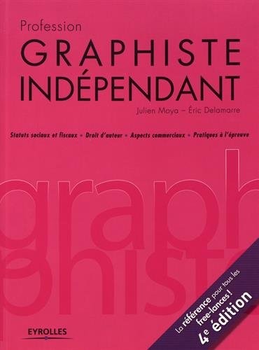 Profession graphiste indépendant, 4e édition: Statuts sociaux et fiscaux. Droit d'auteur. Aspects commerciaux. Pratiques à l'épreuve