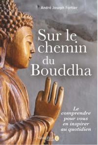 Sur le chemin de Bouddha : Le comprendre pour vous en inspirer au quotidien