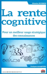 La rente cognitive: Pour un meilleur usage stratégique des connaissances