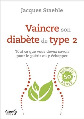 Vaincre son diabète de type 2 - Tout ce que vous devez savoir pour le guérir ou y échapper