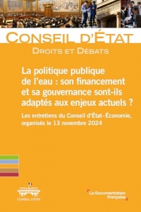 La politique publique de l'eau : son financement et sa gouvernance sont-ils adaptés aux enjeux actuels ?: Les entretiens du Conseil d’État – Economie, organisés le 13 novembre 2024