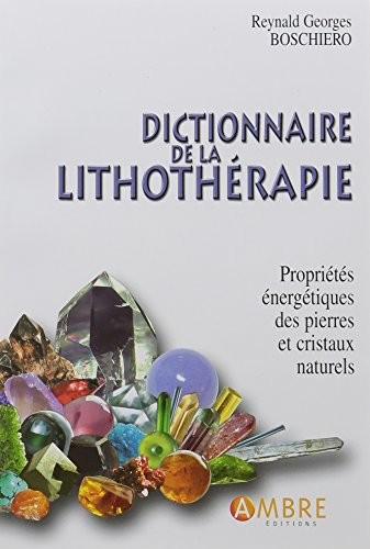 Dictionnaire de la lithothérapie - Propriétés énergétiques des pierres et cristaux naturels
