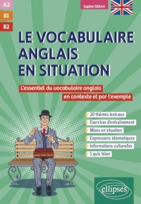 Le vocabulaire anglais en situation [A2-B1-B2]: L'essentiel du vocabulaire anglais en contexte et par l'exemple