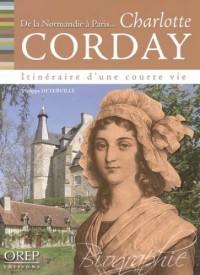 Charlotte Corday : De la Normandie à Paris, itinéraire d'une courte vie