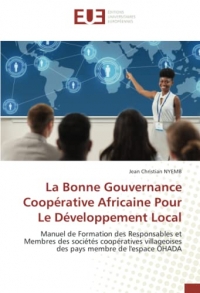 La Bonne Gouvernance Coopérative Africaine Pour Le Développement Local: Manuel de Formation des Responsables et Membres des sociétés coopératives villageoises des pays membre de l'espace OHADA