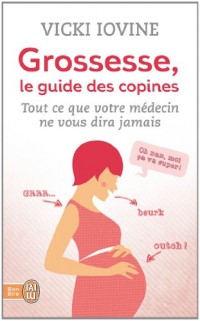 Grossesse, le guide des copines : Tout ce que votre médecin ne vous dira pas