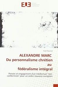 ALEXANDRE MARC Du personnalisme chrétien au fédéralisme intégral: Pensée et engagement d'un intellectuel 